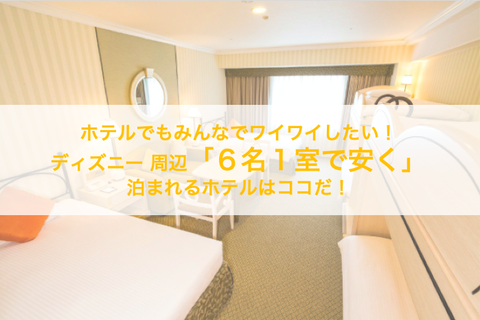 ホテルでもみんなでワイワイしたい ディズニー周辺 ６名１室で安く 泊まれるホテルはココだ Kosagi Blog